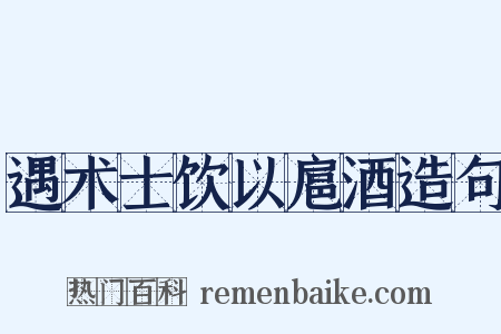 遇术士饮以扈酒造句是什么意思的图片
